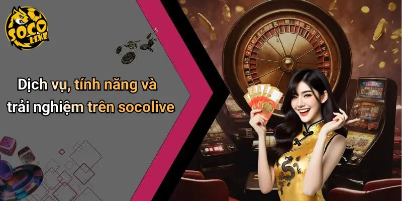 Dịch vụ, tính năng và trải nghiệm trên socolive