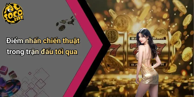 Điểm nhấn chiến thuật trong trận đấu tối qua