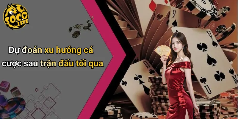 Dự đoán xu hướng cá cược sau trận đấu tối qua