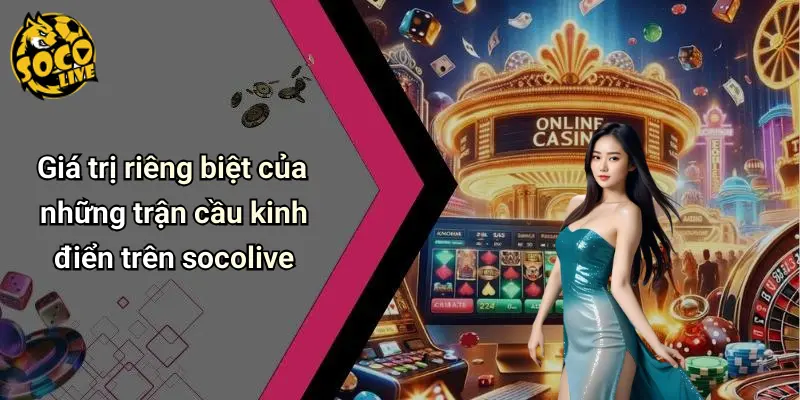 Giá trị riêng biệt của những trận cầu kinh điển trên socolive