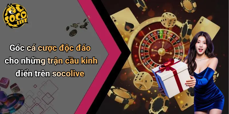 Góc cá cược độc đáo cho những trận cầu kinh điển trên socolive