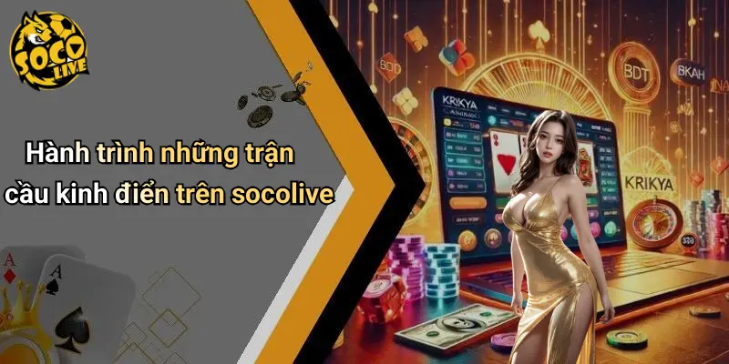 Hành trình những trận cầu kinh điển trên socolive