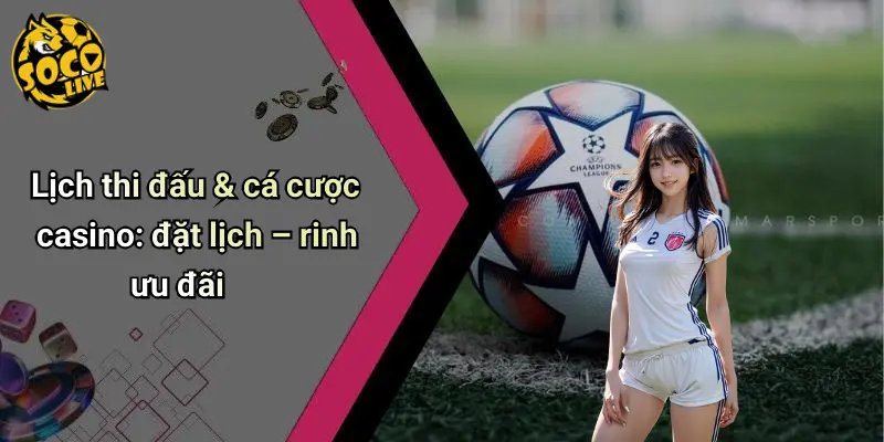 Lịch thi đấu & cá cược casino: đặt lịch – rinh ưu đãi
