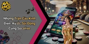 Những Trận Cầu Kinh Điển: Ký Ức Sôi Động Cùng Socolive