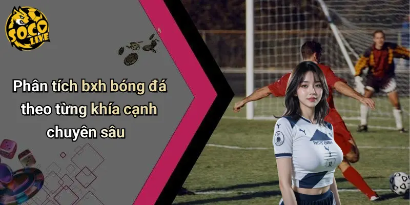 Phân tích bxh bóng đá theo từng khía cạnh chuyên sâu