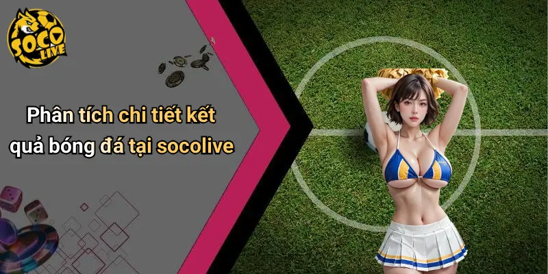 Phân tích chi tiết kết quả bóng đá tại socolive