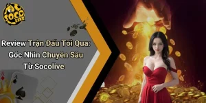 Review Trận Đấu Tối Qua: Góc Nhìn Chuyên Sâu Từ Socolive
