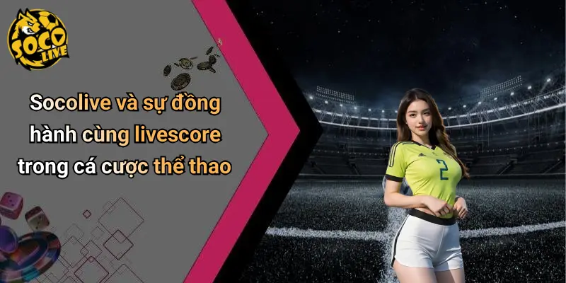 Socolive và sự đồng hành cùng livescore trong cá cược thể thao