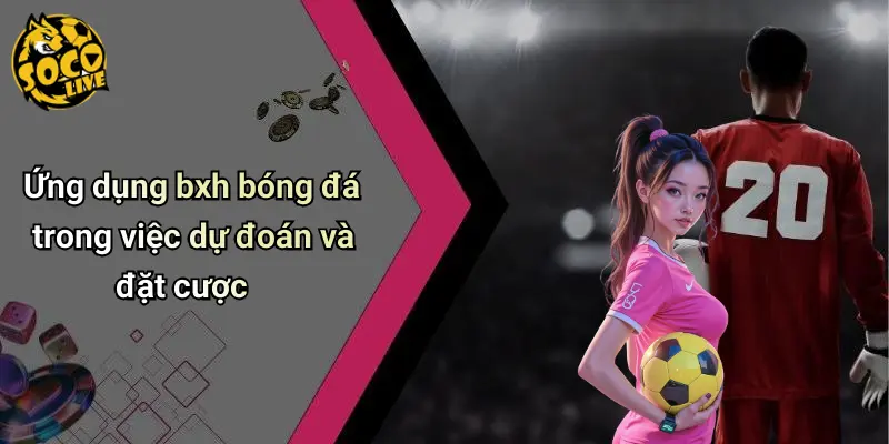 Ứng dụng bxh bóng đá trong việc dự đoán và đặt cược