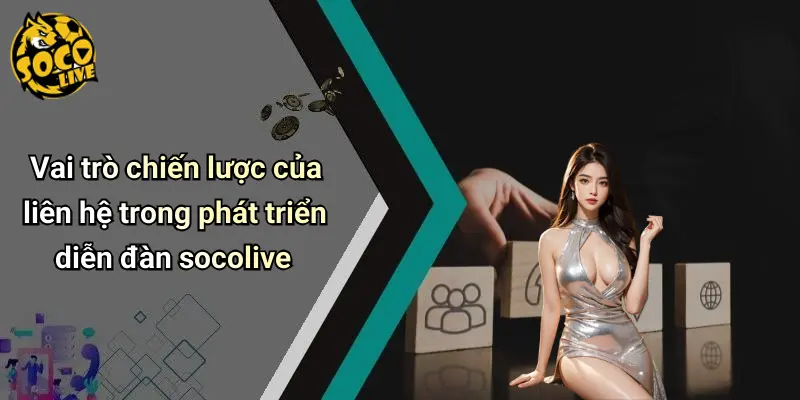 Vai trò chiến lược của liên hệ trong phát triển diễn đàn socolive