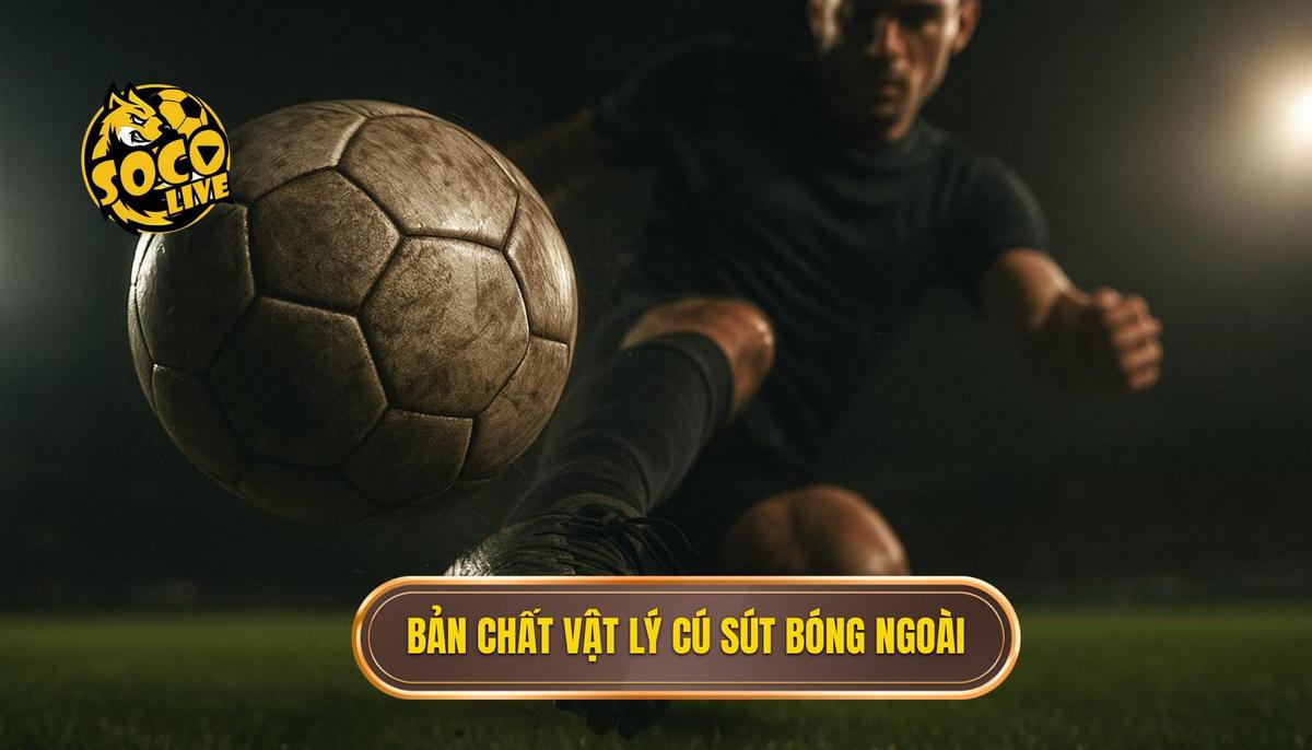 Bản chất vật lý và giá trị chiến thuật của cú sút má ngoài