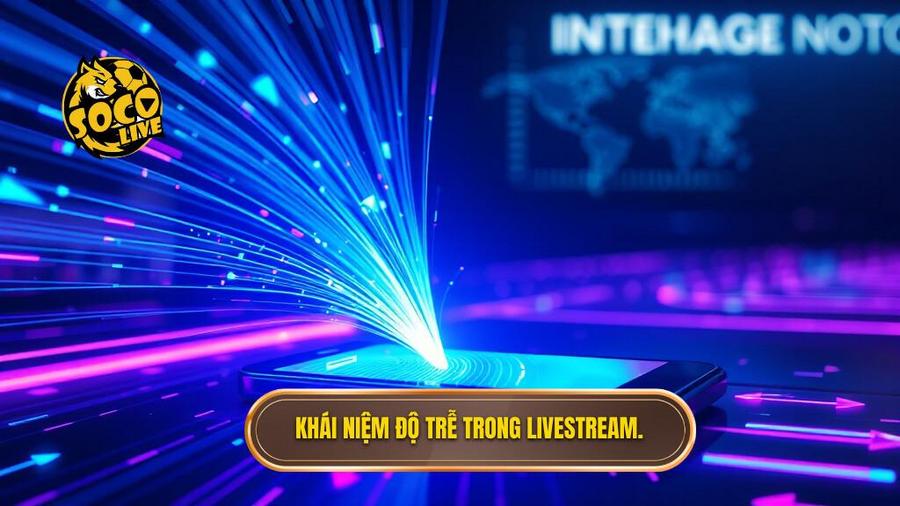 Khái niệm độ trễ trong livestream.