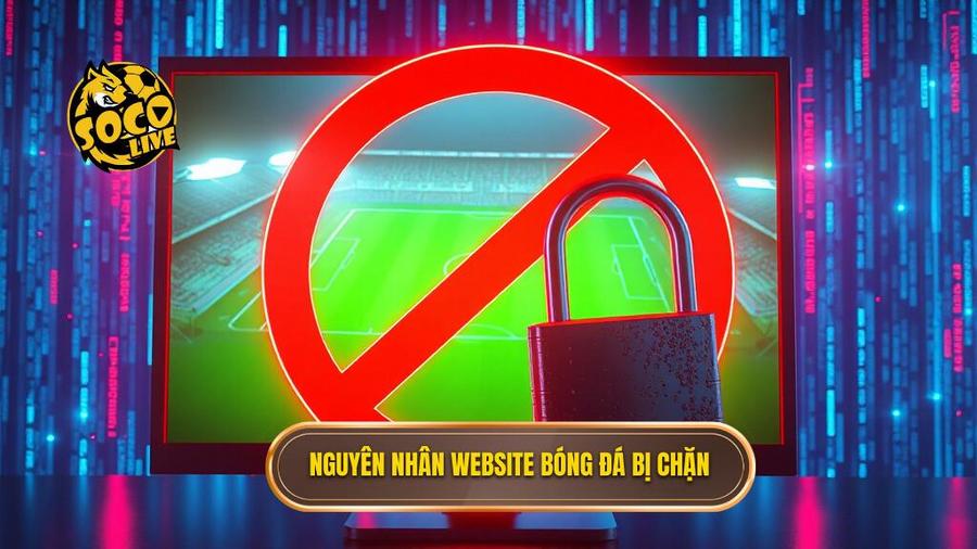 Nguyên nhân website bóng đá bị chặn