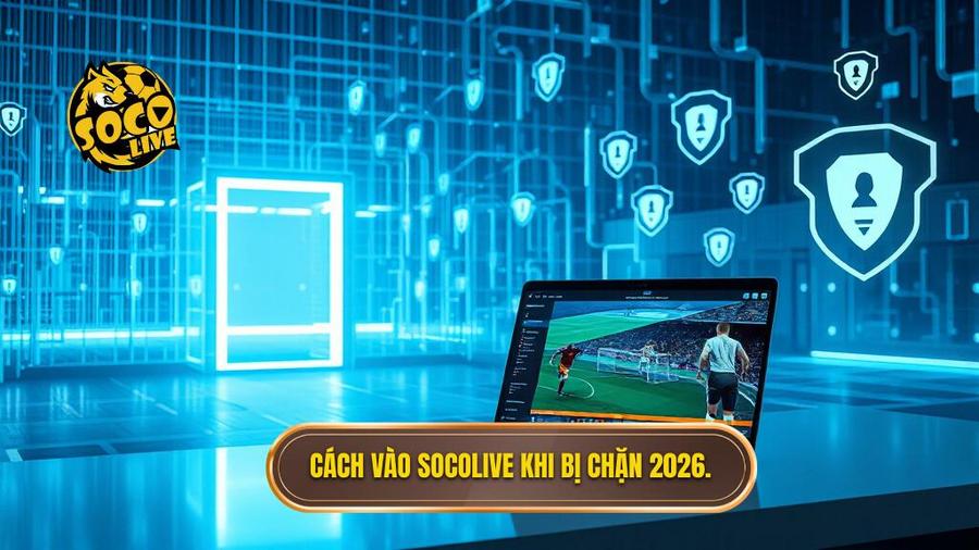 Cách vào Socolive khi bị chặn 2026.
