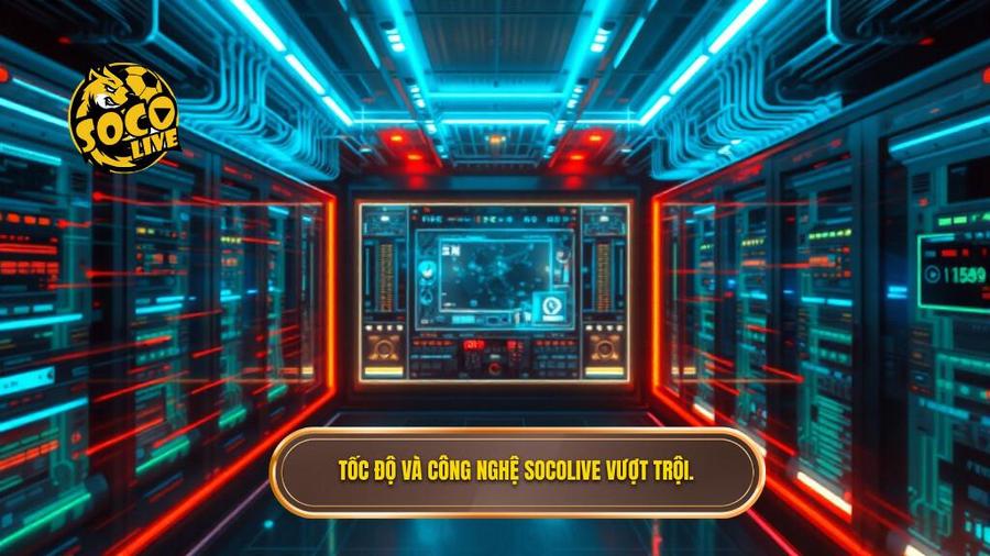  Tốc độ và công nghệ Socolive vượt trội.