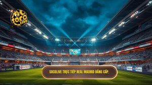 Socolive Trực Tiếp Real Madrid: Xem Đá Banh HD Không Quảng Cáo