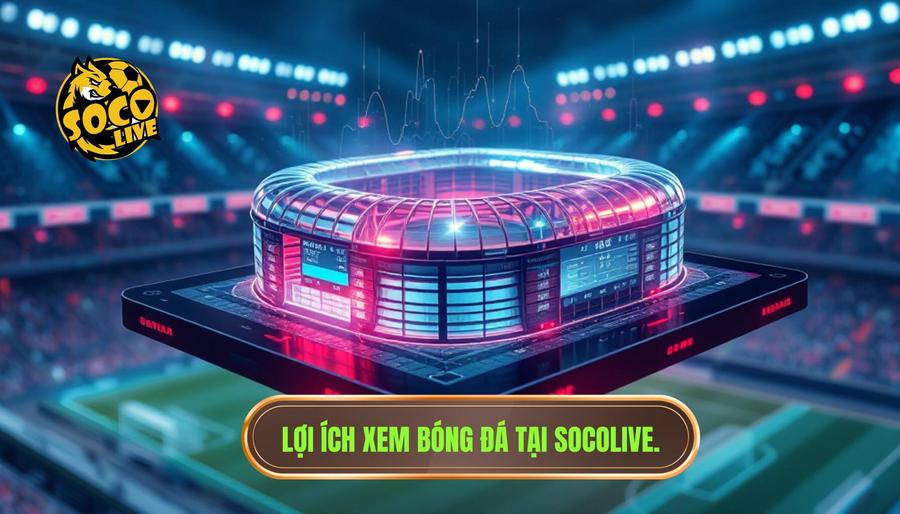 Phân tích đa chiều: Lợi ích của việc xem bóng đá trực tuyến tại SOCOLIVE