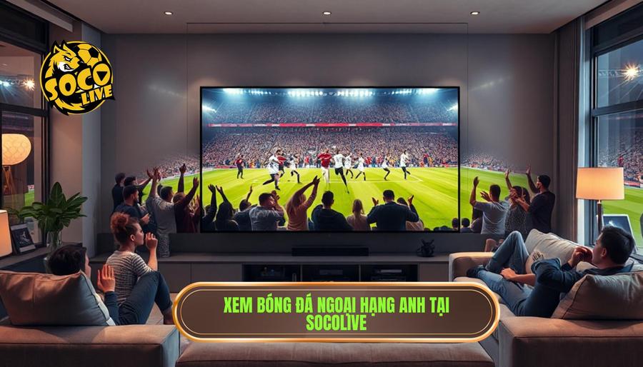 Tại sao nên chọn Socolive trực tiếp Ngoại hạng Anh hôm nay tại asianlakindia.com?