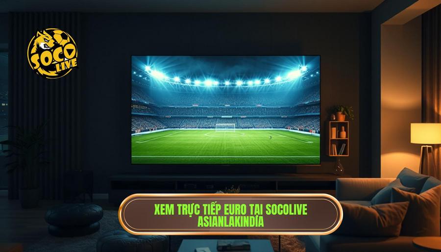 Tại Sao Nên Chọn Socolive Phát Sóng Euro Mới Nhất Tại Asianlakindia.com?