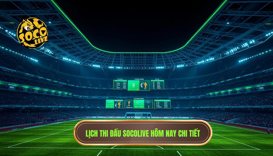 Bảng tổng hợp lịch thi đấu Socolive hôm nay (Tham khảo)