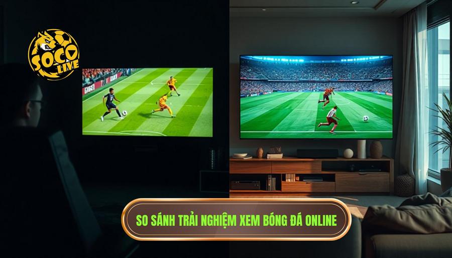 Bảng so sánh trải nghiệm xem bóng đá trực tuyến